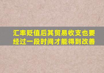 汇率贬值后其贸易收支也要经过一段时间才能得到改善