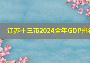 江苏十三市2024全年GDP排行