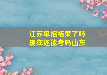 江苏单招结束了吗现在还能考吗山东