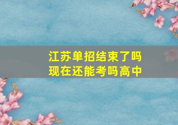 江苏单招结束了吗现在还能考吗高中