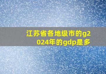 江苏省各地级市的g2024年的gdp是多