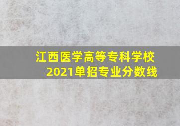 江西医学高等专科学校2021单招专业分数线