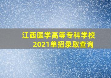 江西医学高等专科学校2021单招录取查询