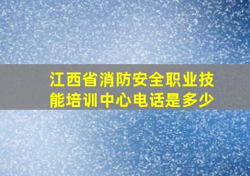 江西省消防安全职业技能培训中心电话是多少