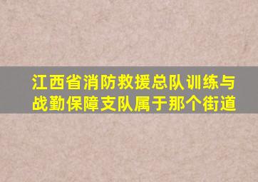 江西省消防救援总队训练与战勤保障支队属于那个街道