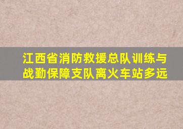 江西省消防救援总队训练与战勤保障支队离火车站多远