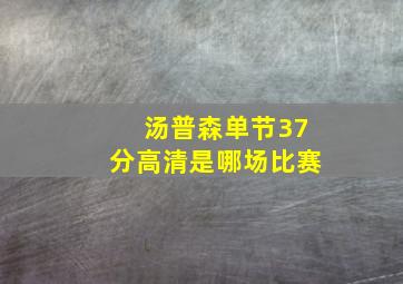 汤普森单节37分高清是哪场比赛