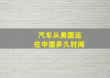 汽车从美国运往中国多久时间