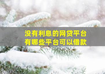 没有利息的网贷平台有哪些平台可以借款