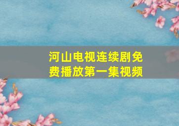 河山电视连续剧免费播放第一集视频