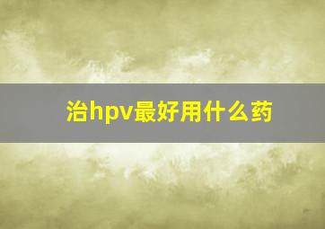 治hpv最好用什么药