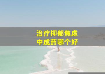 治疗抑郁焦虑中成药哪个好