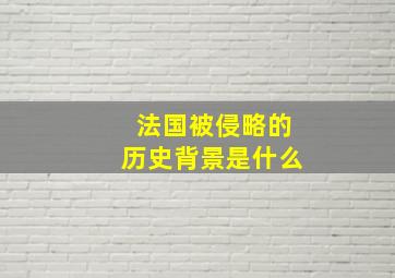 法国被侵略的历史背景是什么