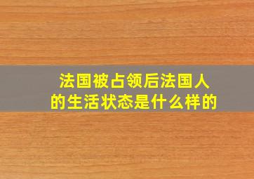 法国被占领后法国人的生活状态是什么样的