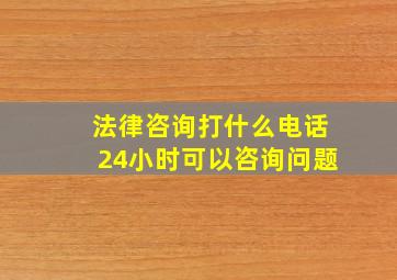 法律咨询打什么电话24小时可以咨询问题