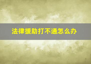 法律援助打不通怎么办