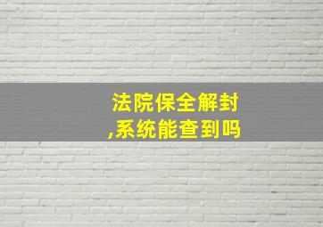 法院保全解封,系统能查到吗