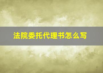 法院委托代理书怎么写