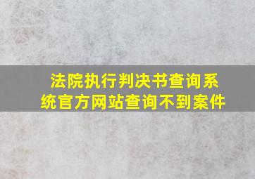 法院执行判决书查询系统官方网站查询不到案件