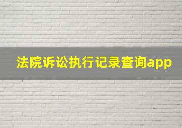 法院诉讼执行记录查询app