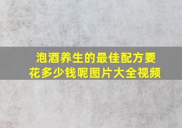 泡酒养生的最佳配方要花多少钱呢图片大全视频