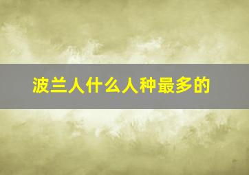 波兰人什么人种最多的