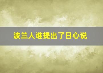 波兰人谁提出了日心说