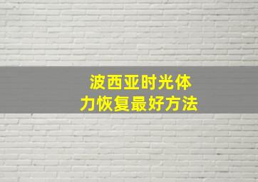 波西亚时光体力恢复最好方法