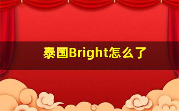 泰国Bright怎么了