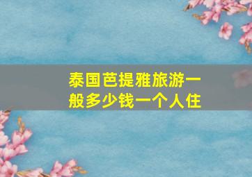 泰国芭提雅旅游一般多少钱一个人住