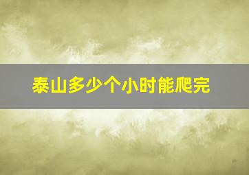 泰山多少个小时能爬完