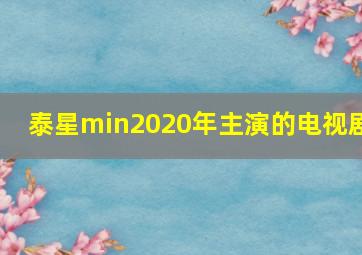 泰星min2020年主演的电视剧