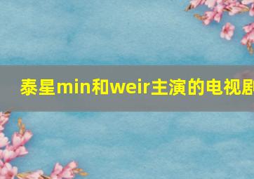 泰星min和weir主演的电视剧