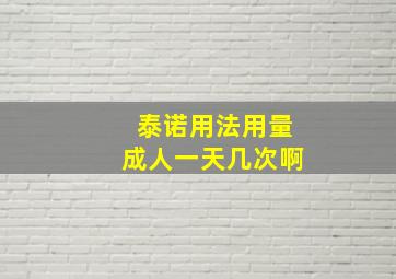 泰诺用法用量成人一天几次啊