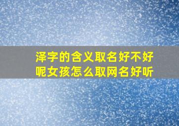 泽字的含义取名好不好呢女孩怎么取网名好听