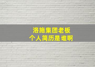 洛施集团老板个人简历是谁啊