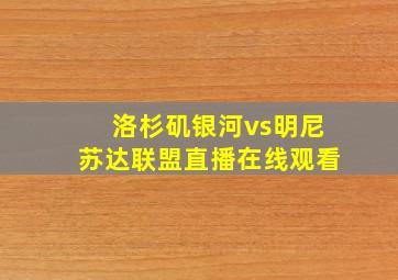 洛杉矶银河vs明尼苏达联盟直播在线观看