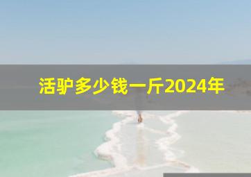 活驴多少钱一斤2024年