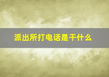 派出所打电话是干什么