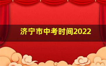 济宁市中考时间2022