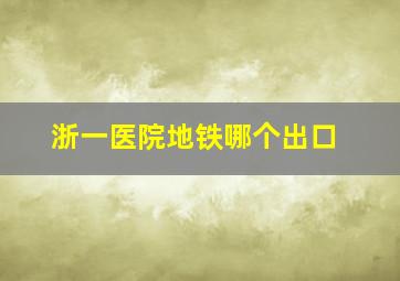 浙一医院地铁哪个出口