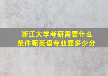 浙江大学考研需要什么条件呢英语专业要多少分