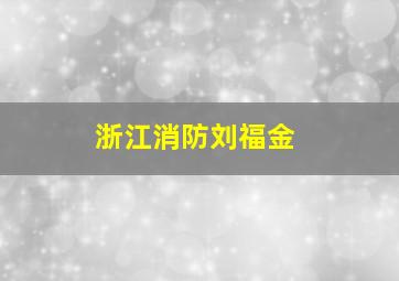 浙江消防刘福金