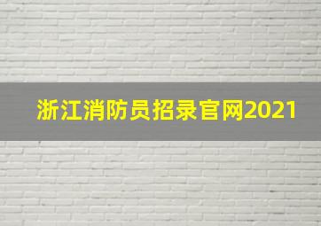 浙江消防员招录官网2021