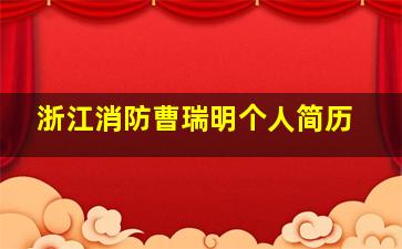 浙江消防曹瑞明个人简历