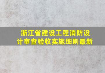 浙江省建设工程消防设计审查验收实施细则最新