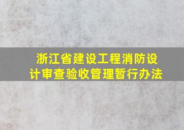 浙江省建设工程消防设计审查验收管理暂行办法