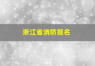 浙江省消防报名