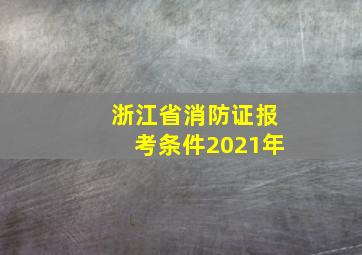 浙江省消防证报考条件2021年