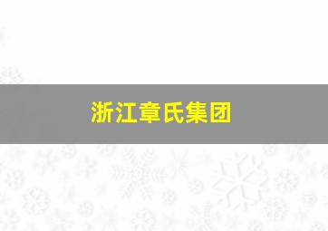 浙江章氏集团